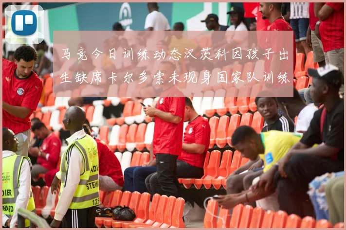 马竞今日训练动态汉茨科因孩子出生缺席卡尔多索未现身国家队训练