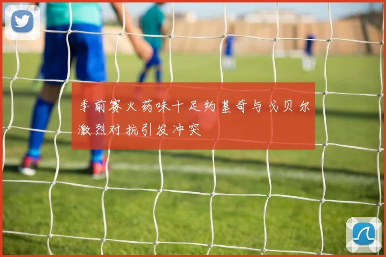 季前赛火药味十足约基奇与戈贝尔激烈对抗引发冲突