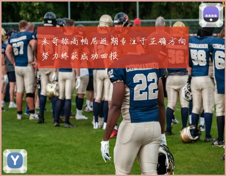 米奇称尚帕尼近期专注于正确方向努力终获成功回报