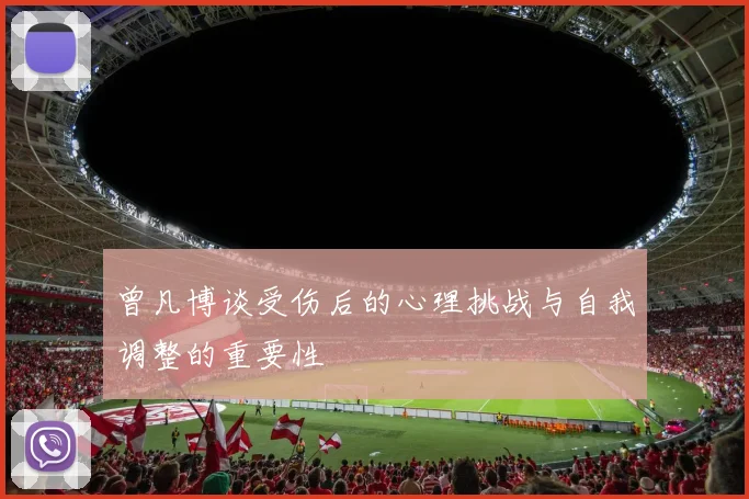 曾凡博谈受伤后的心理挑战与自我调整的重要性