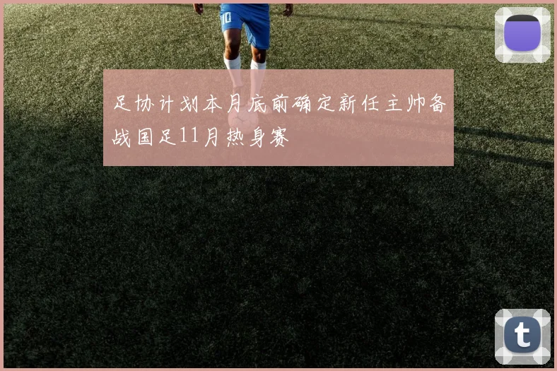 足协计划本月底前确定新任主帅备战国足11月热身赛