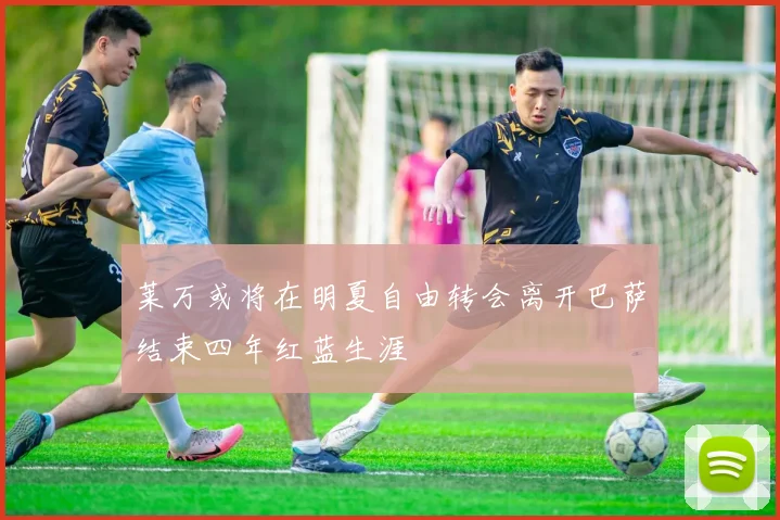 莱万或将在明夏自由转会离开巴萨结束四年红蓝生涯