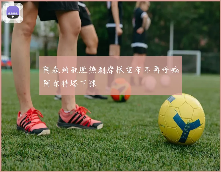 阿森纳狂胜热刺摩根宣布不再呼喊阿尔特塔下课