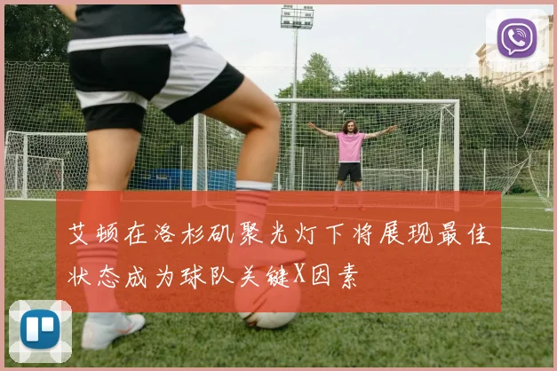 艾顿在洛杉矶聚光灯下将展现最佳状态成为球队关键X因素