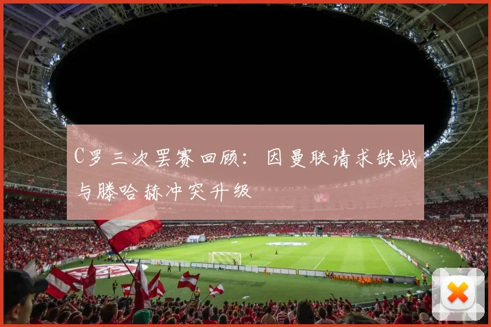 C罗三次罢赛回顾：因曼联请求缺战与滕哈赫冲突升级