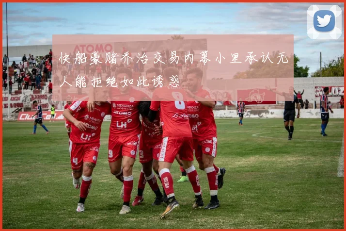 快船豪赌乔治交易内幕小里承认无人能拒绝如此诱惑