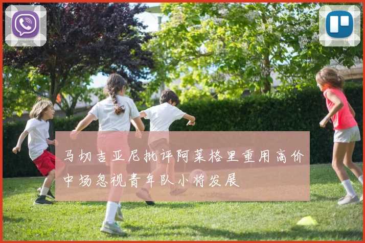 马切吉亚尼批评阿莱格里重用高价中场忽视青年队小将发展