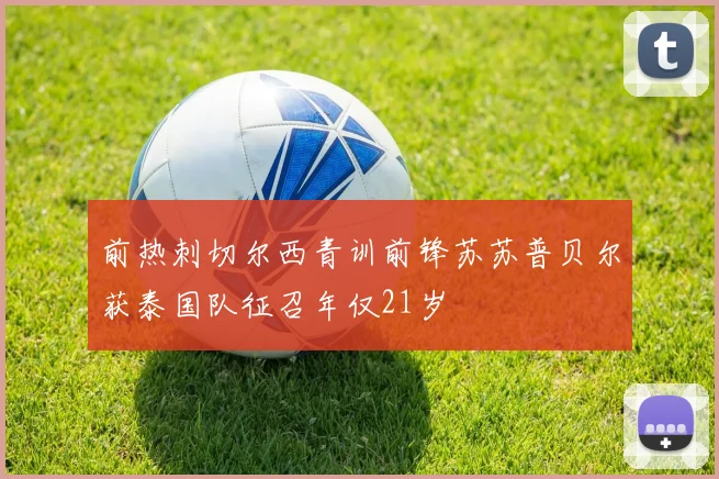 前热刺切尔西青训前锋苏苏普贝尔获泰国队征召年仅21岁