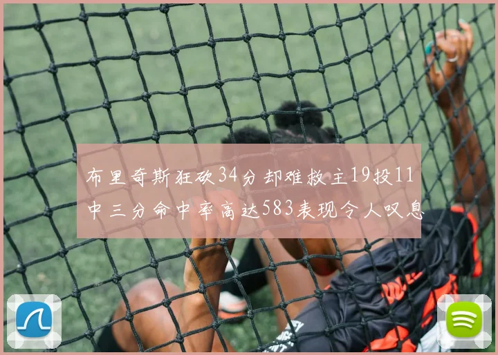 布里奇斯狂砍34分却难救主19投11中三分命中率高达583表现令人叹息