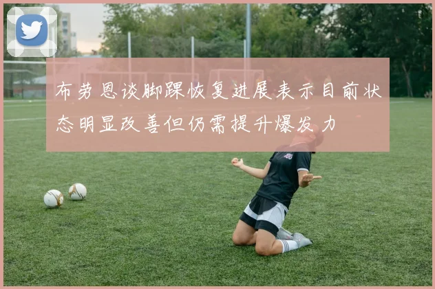 布劳恩谈脚踝恢复进展表示目前状态明显改善但仍需提升爆发力
