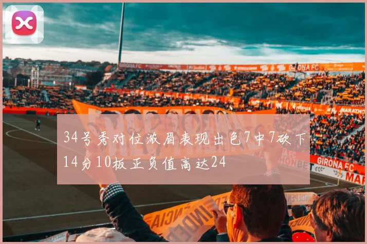 34号秀对位浓眉表现出色7中7砍下14分10板正负值高达24