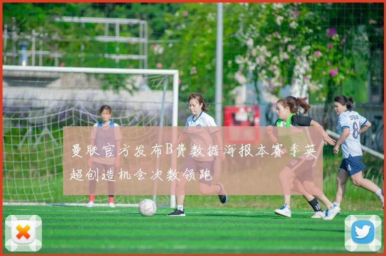 曼联官方发布B费数据海报本赛季英超创造机会次数领跑
